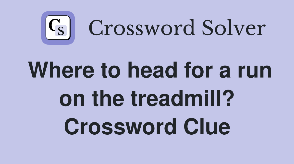 Where to head for a run on the treadmill? Crossword Clue