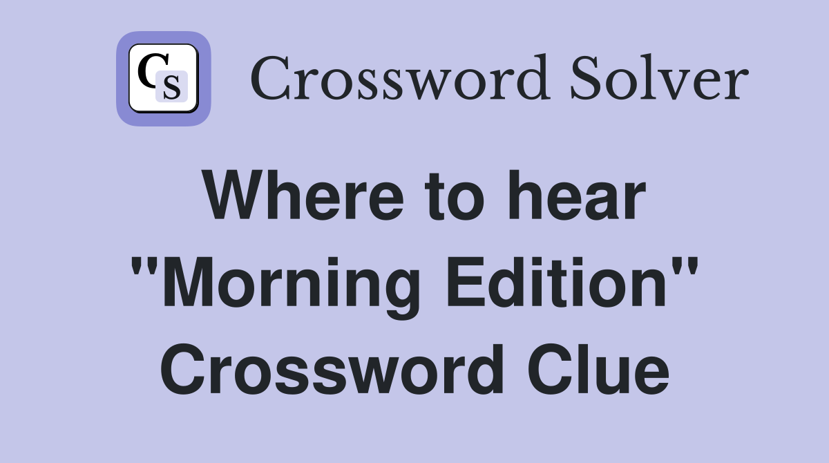 Where to hear "Morning Edition" Crossword Clue