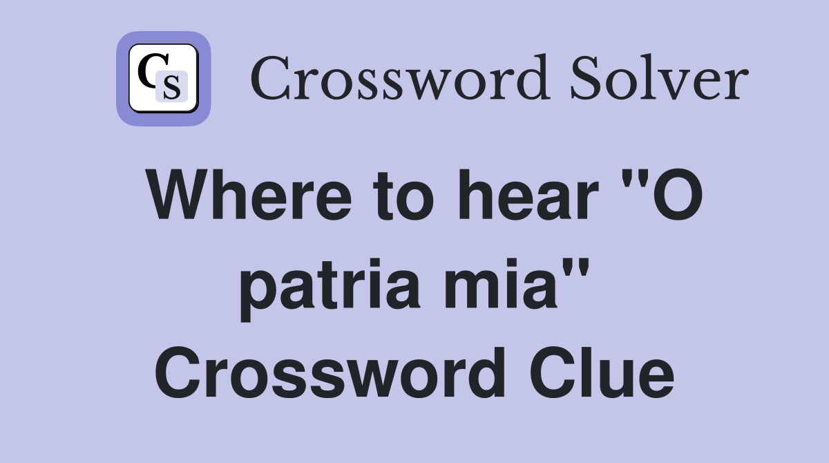 Where to hear "O patria mia" Crossword Clue