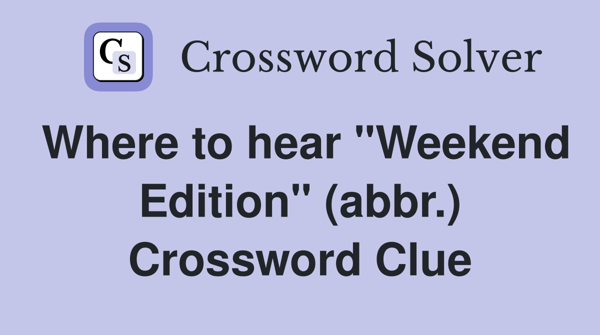 Where to hear "Weekend Edition" (abbr.) Crossword Clue