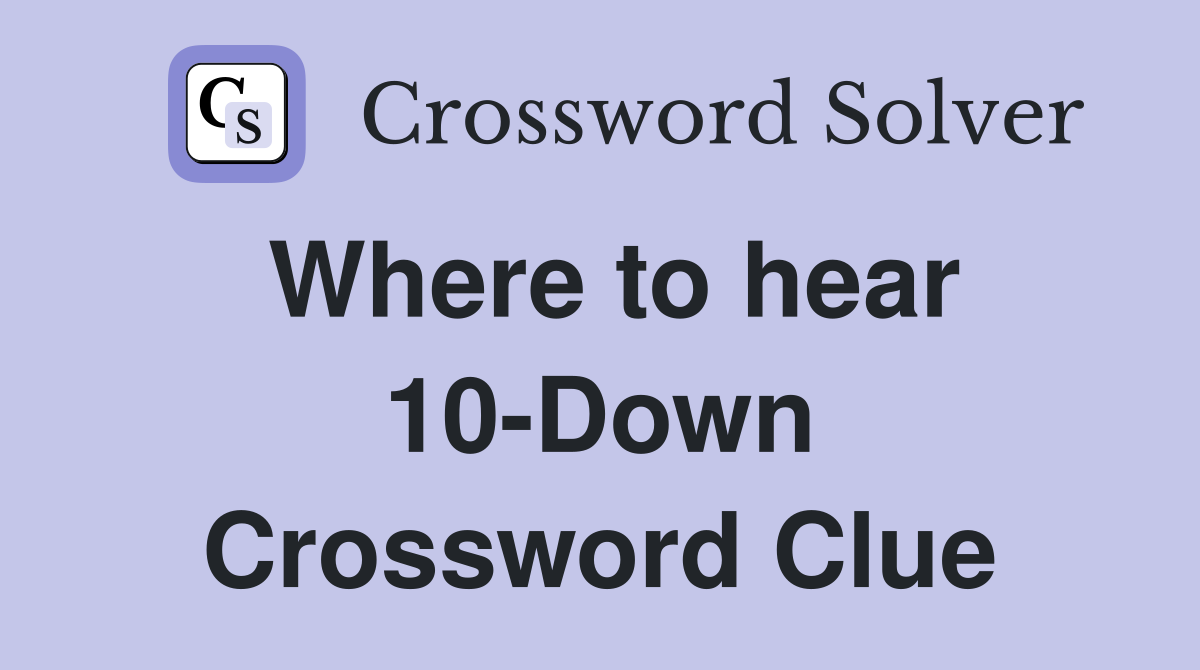 Where to hear 10-Down Crossword Clue