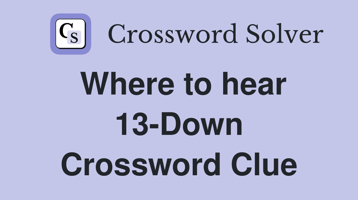 Where to hear 13-Down Crossword Clue