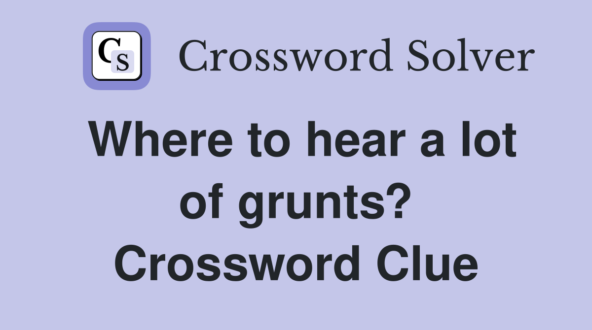 Where to hear a lot of grunts? Crossword Clue