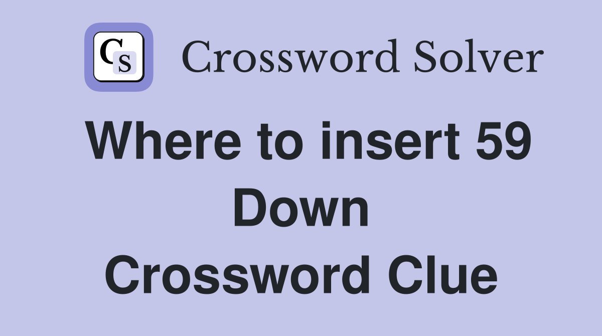 Where to insert 59 Down Crossword Clue