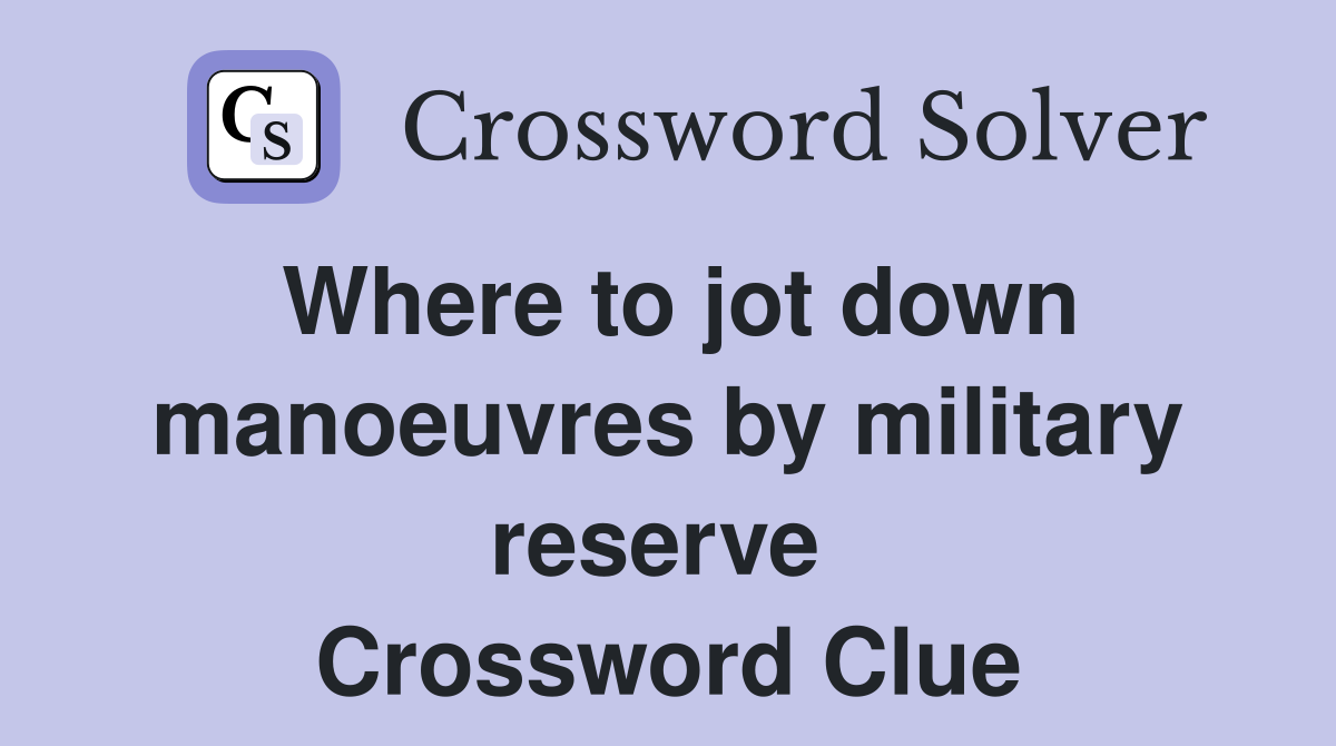 Where to jot down manoeuvres by military reserve  Crossword Clue