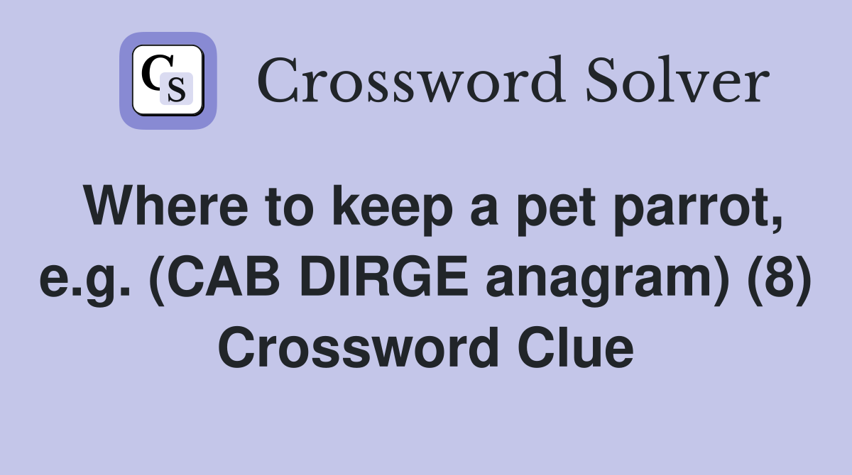 Where to keep a pet parrot, e.g. (CAB DIRGE anagram) (8) Crossword Clue