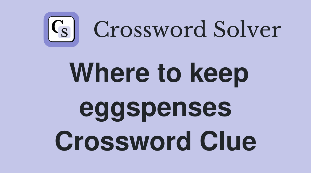 Where to keep eggspenses Crossword Clue