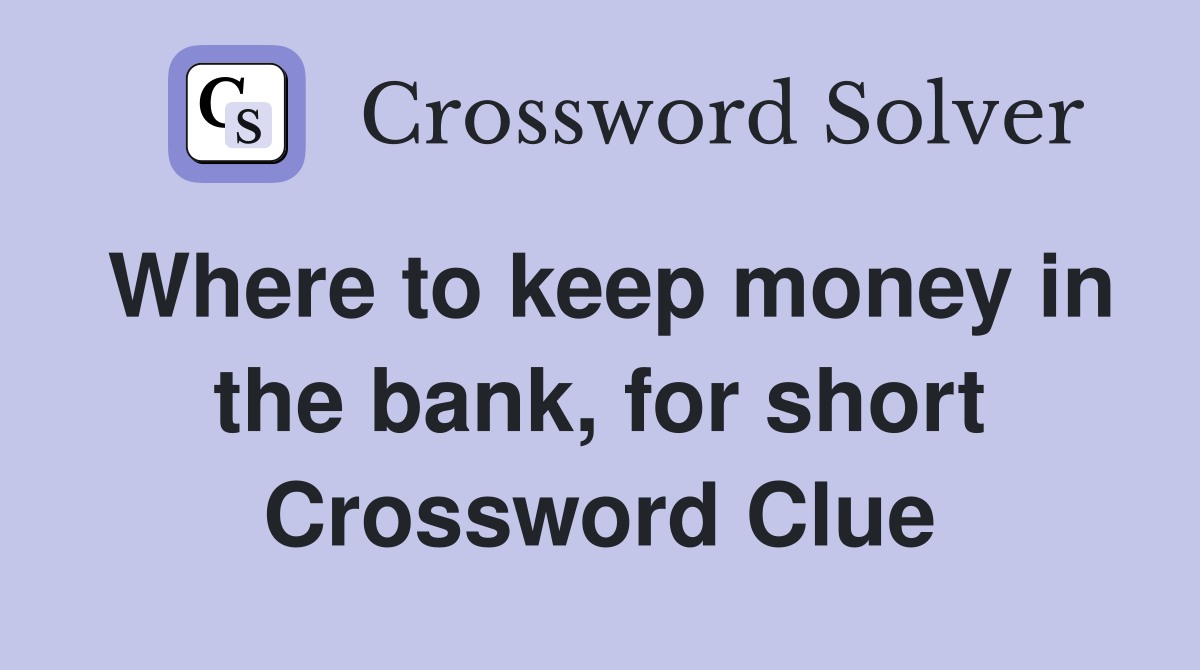 Where to keep money in the bank, for short Crossword Clue