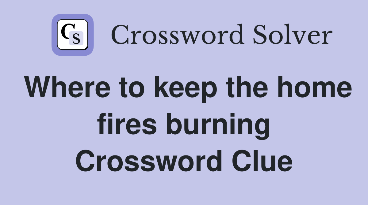 Where to keep the home fires burning Crossword Clue