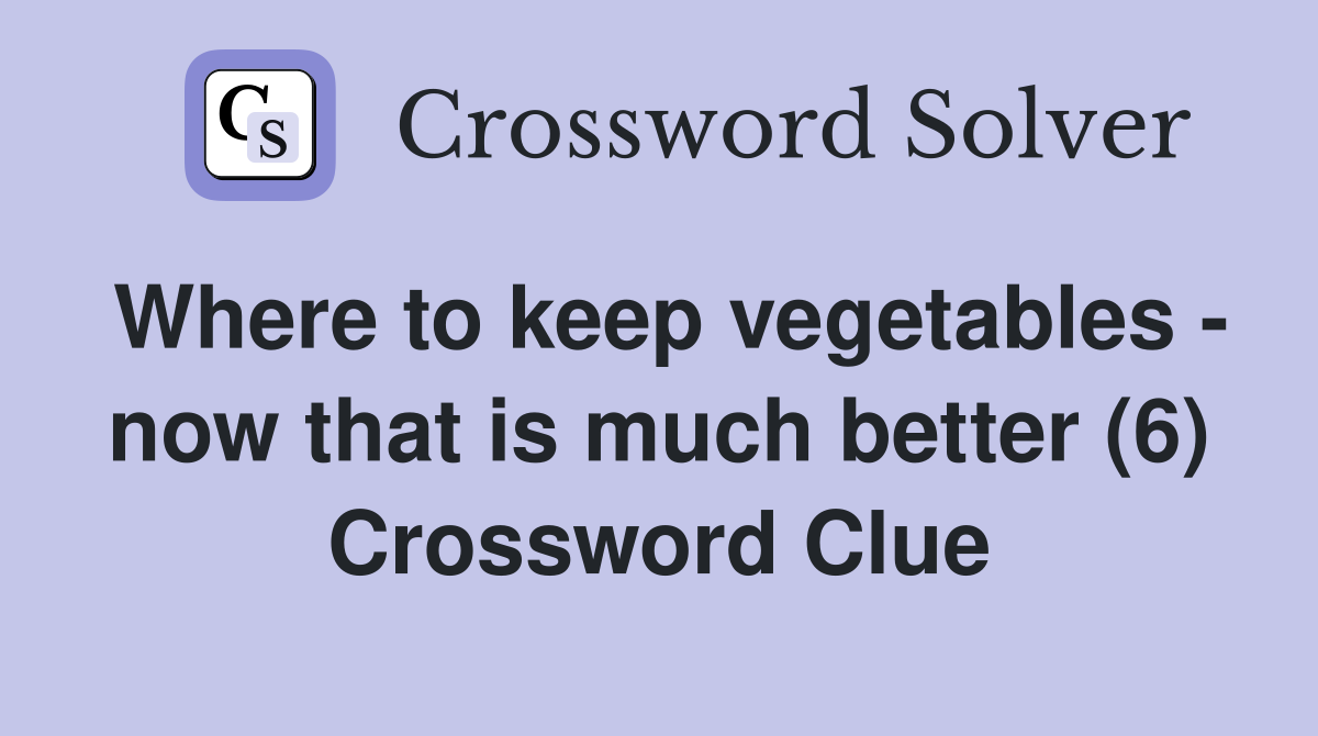 Where to keep vegetables - now that is much better (6) Crossword Clue
