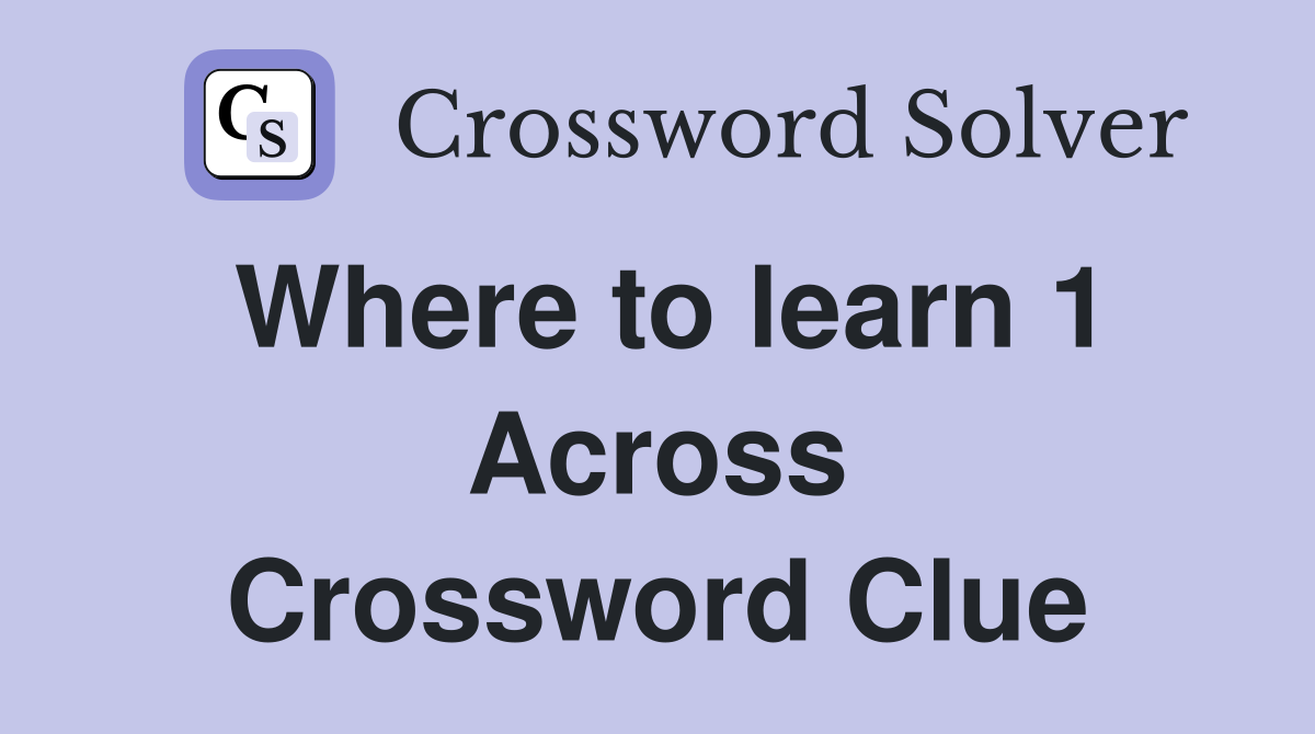 Where to learn 1 Across Crossword Clue