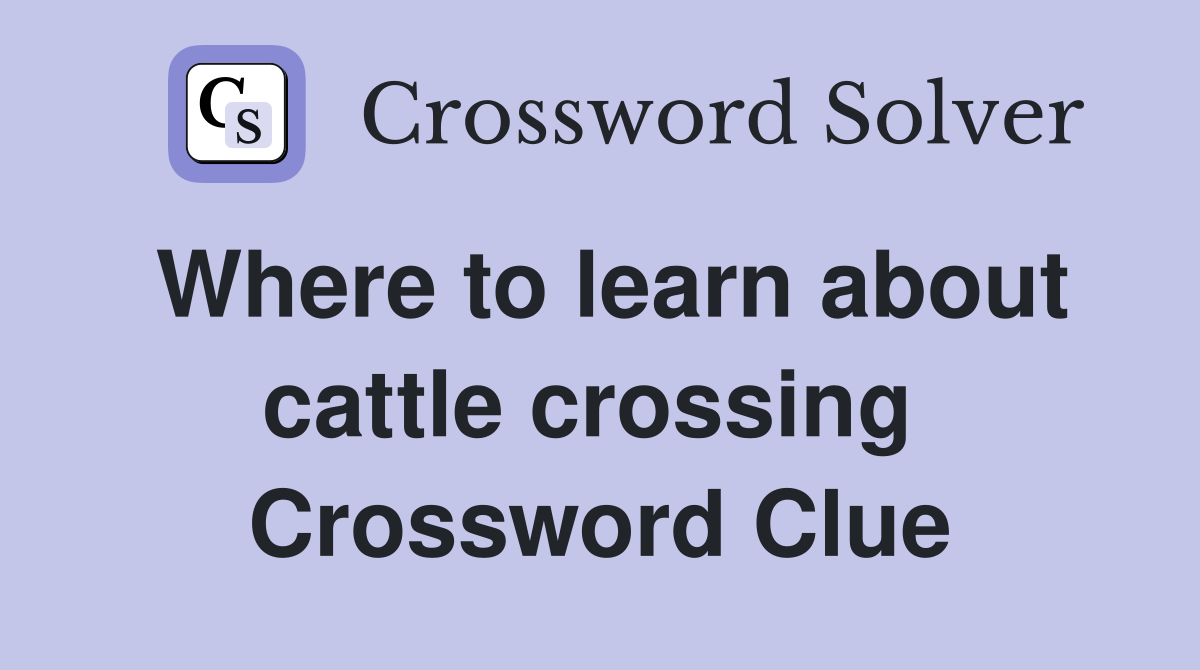 Where to learn about cattle crossing  Crossword Clue