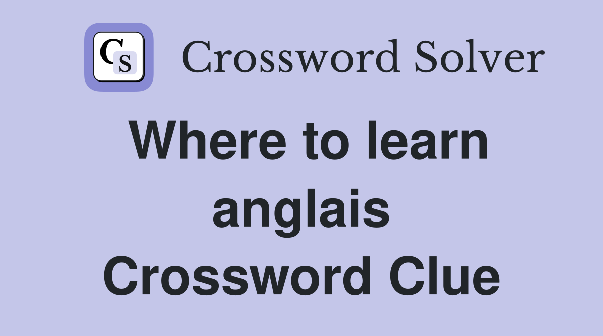 Where to learn anglais Crossword Clue