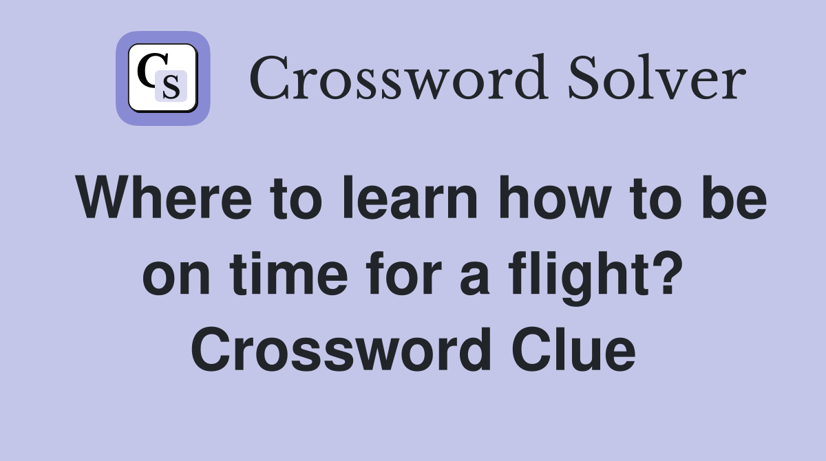 Where to learn how to be on time for a flight? Crossword Clue