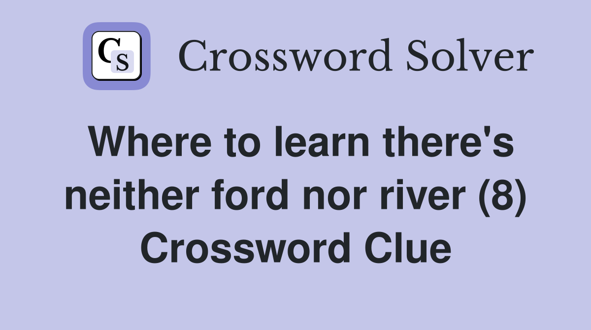 Where to learn there's neither ford nor river (8) Crossword Clue