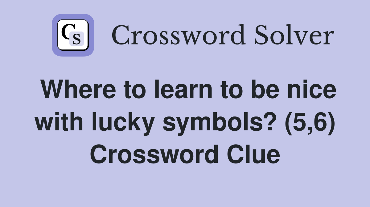 Where to learn to be nice with lucky symbols? (5,6) Crossword Clue