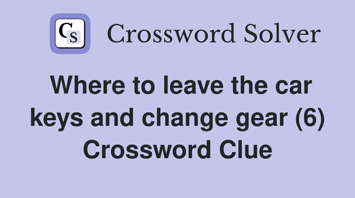 Where to leave the car keys and change gear (6) Crossword Clue