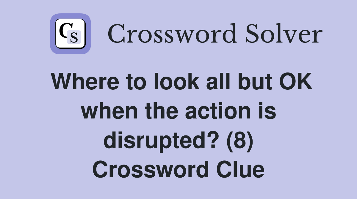 Where to look all but OK when the action is disrupted? (8) Crossword Clue