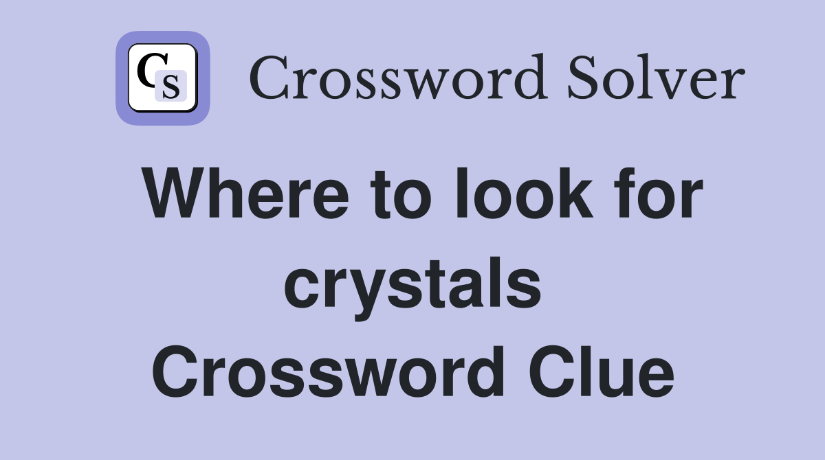 Where to look for crystals Crossword Clue