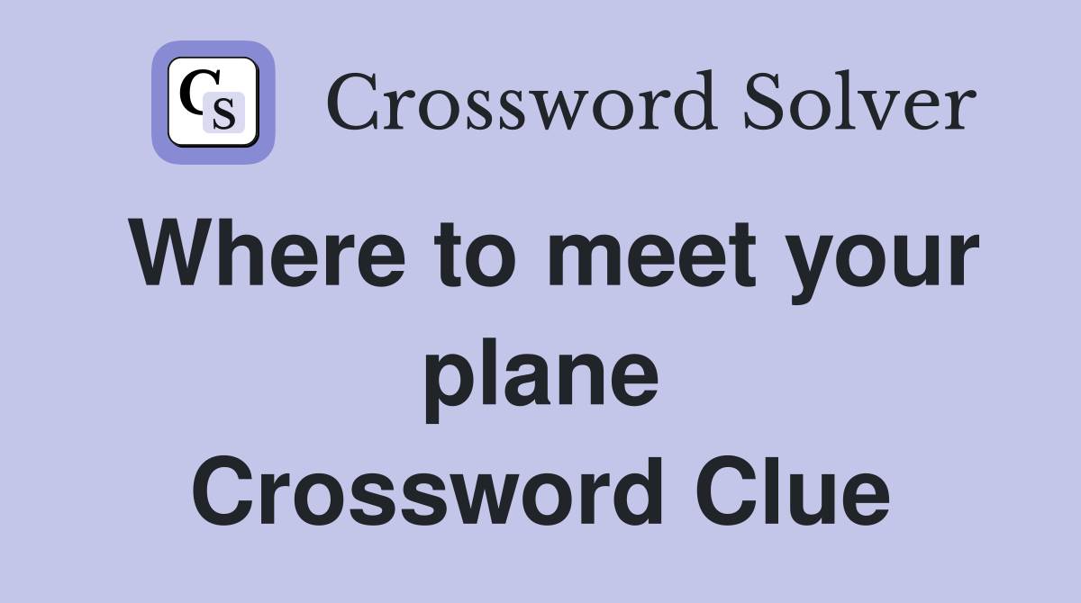 Where to meet your plane Crossword Clue