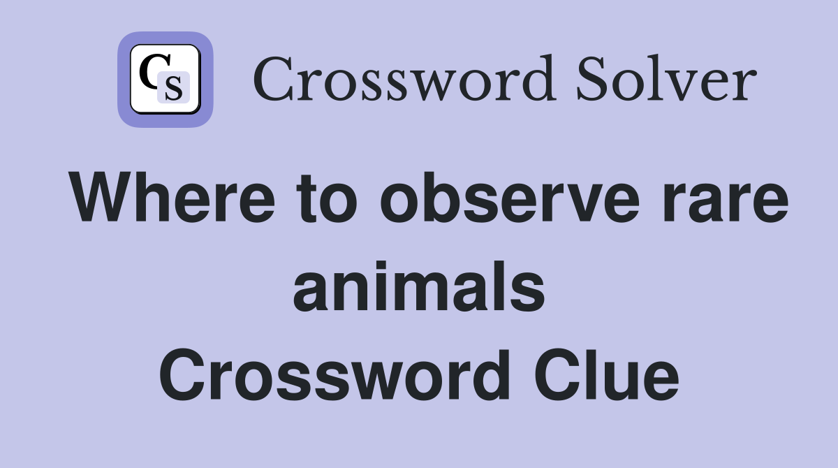 Where to observe rare animals Crossword Clue