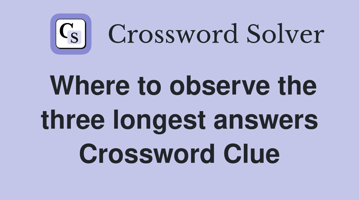 Where to observe the three longest answers Crossword Clue