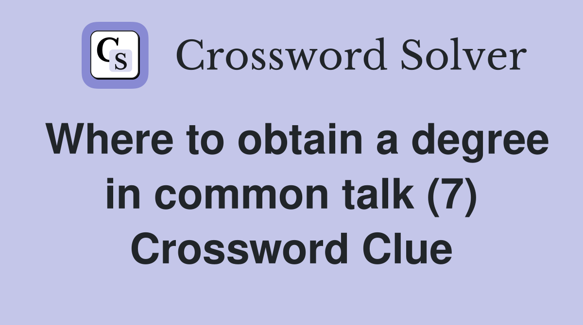 Where to obtain a degree in common talk (7) Crossword Clue