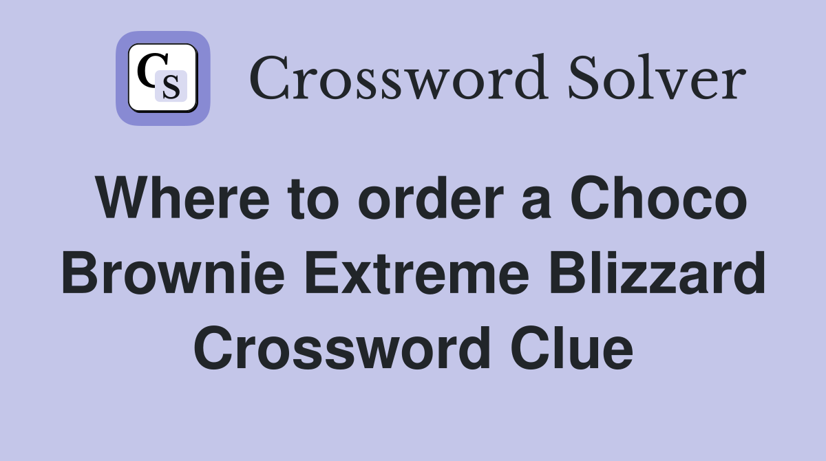 Where to order a Choco Brownie Extreme Blizzard Crossword Clue