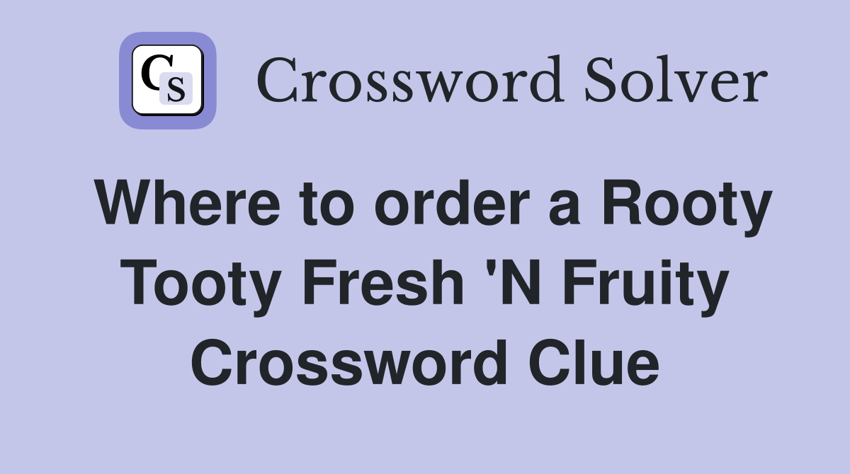 Where to order a Rooty Tooty Fresh 'N Fruity Crossword Clue