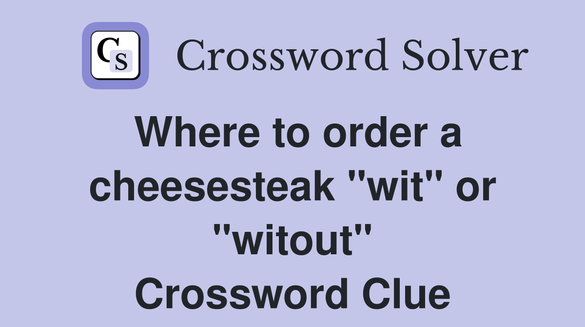 Where to order a cheesesteak "wit" or "witout" Crossword Clue