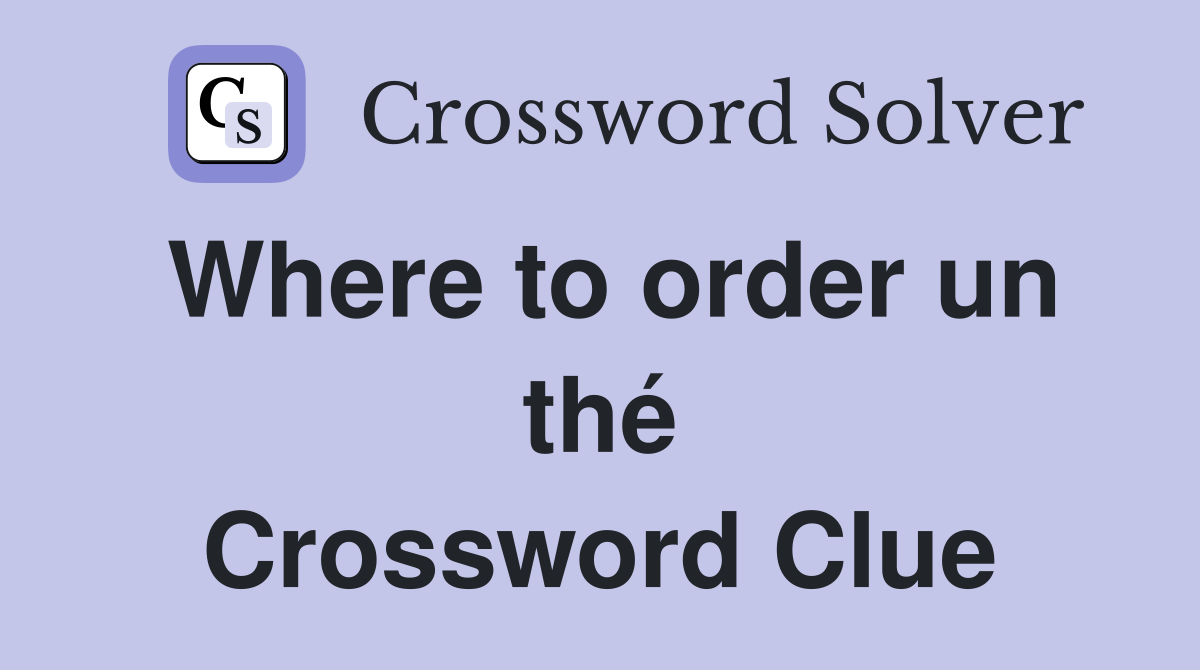 Where to order un thé Crossword Clue