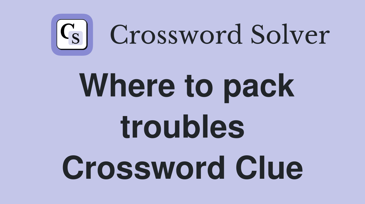Where to pack troubles Crossword Clue