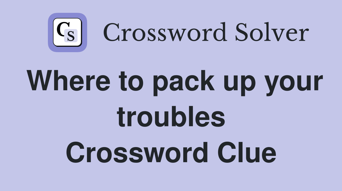 Where to pack up your troubles Crossword Clue