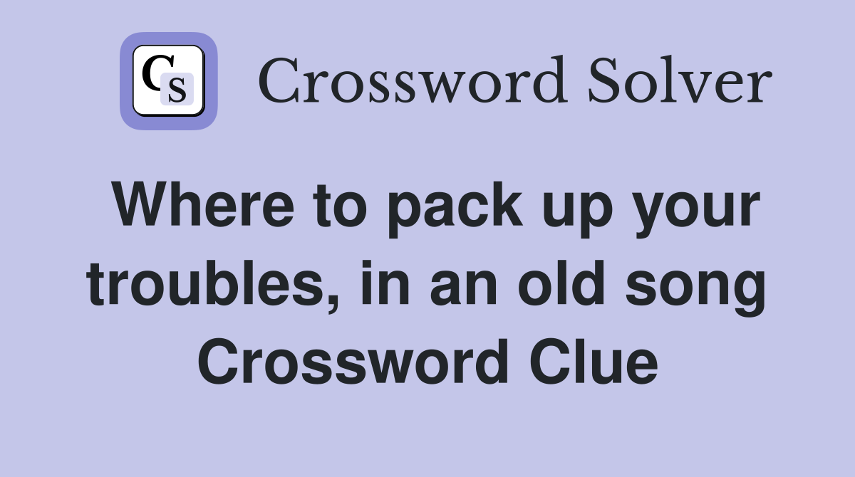 Where to pack up your troubles, in an old song Crossword Clue