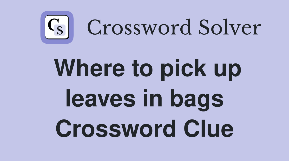 Where to pick up leaves in bags Crossword Clue