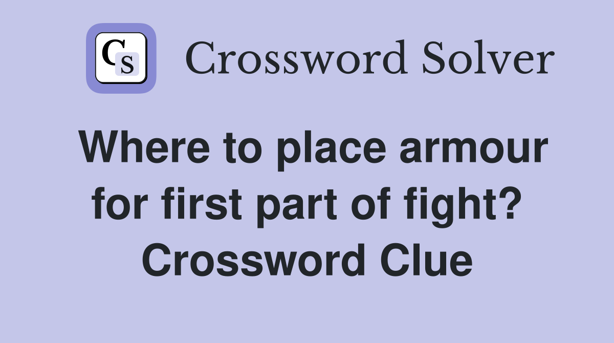 Where to place armour for first part of fight? Crossword Clue