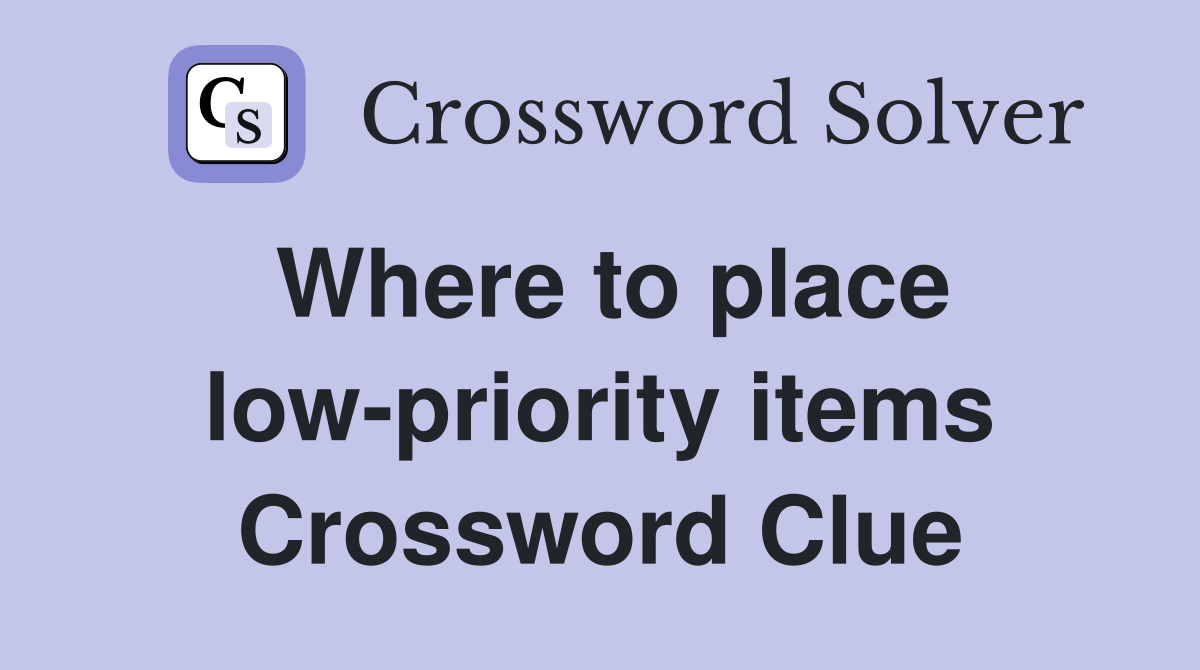 Where to place low-priority items Crossword Clue