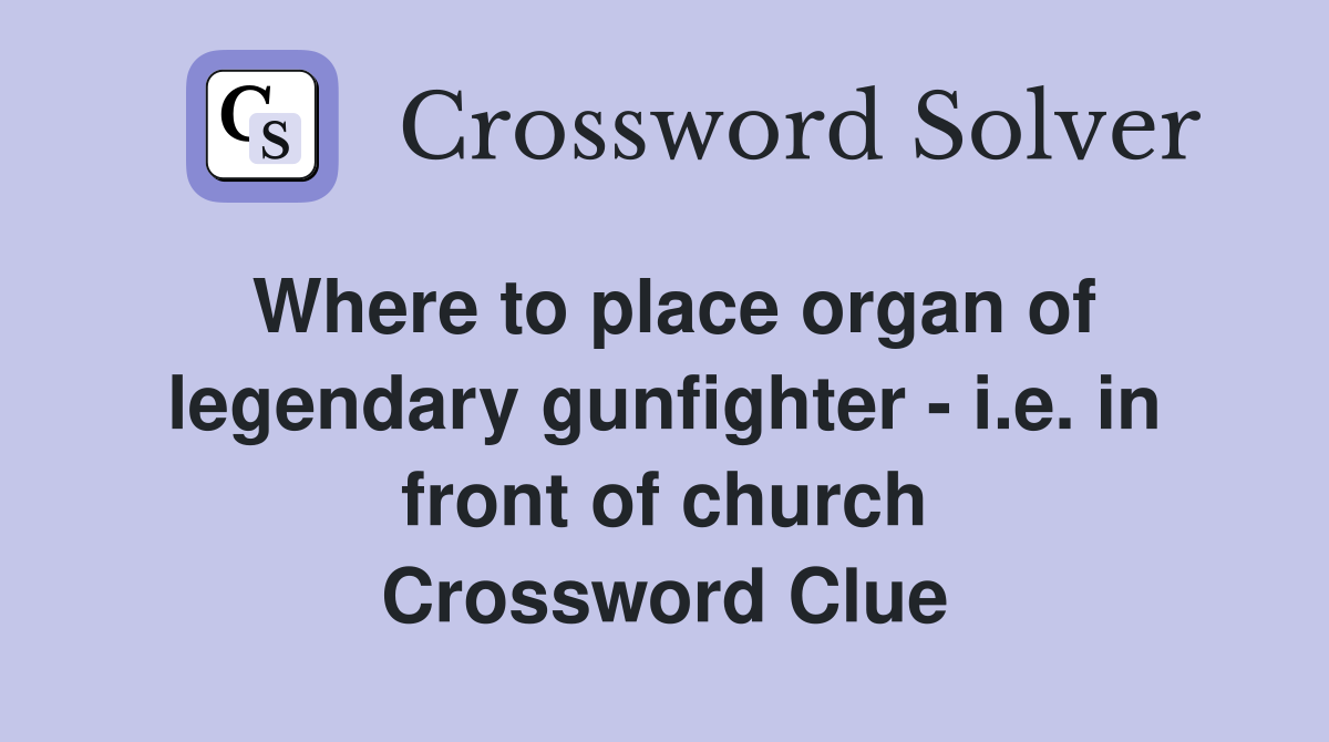 Where to place organ of legendary gunfighter - i.e. in front of church Crossword Clue