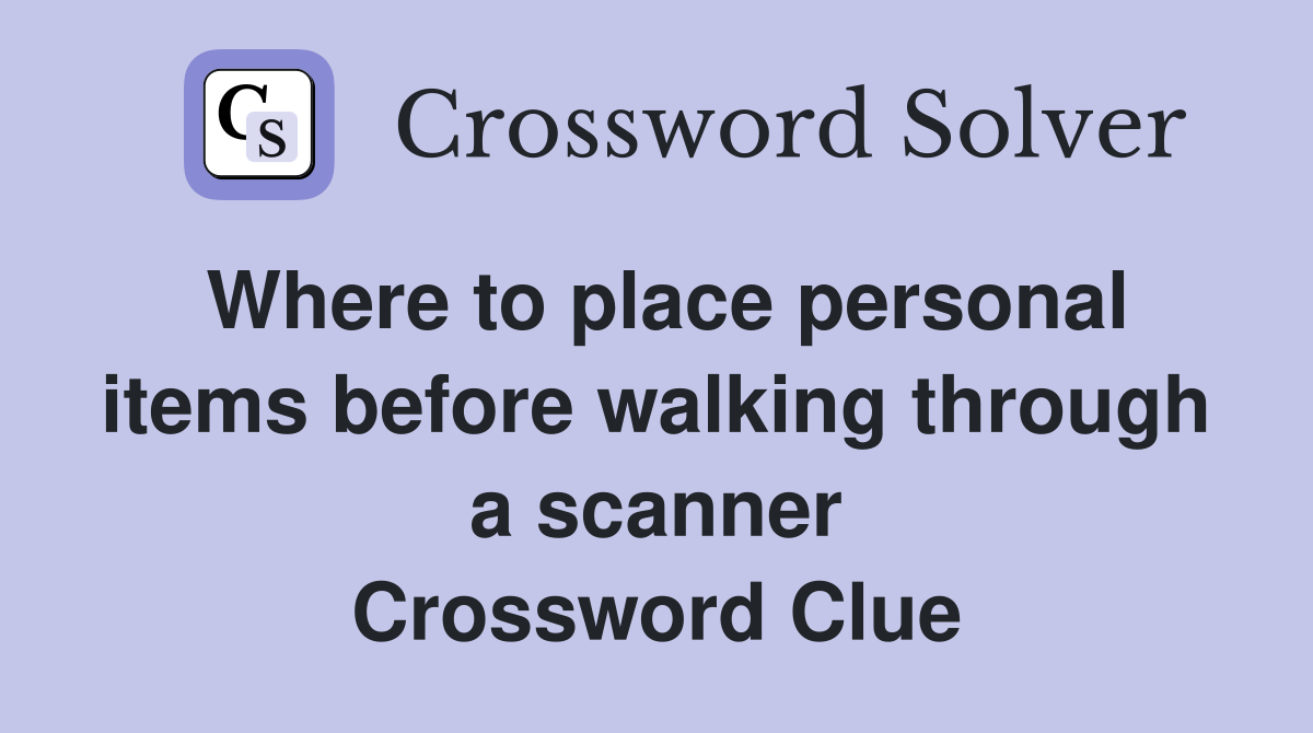 Where to place personal items before walking through a scanner Crossword Clue