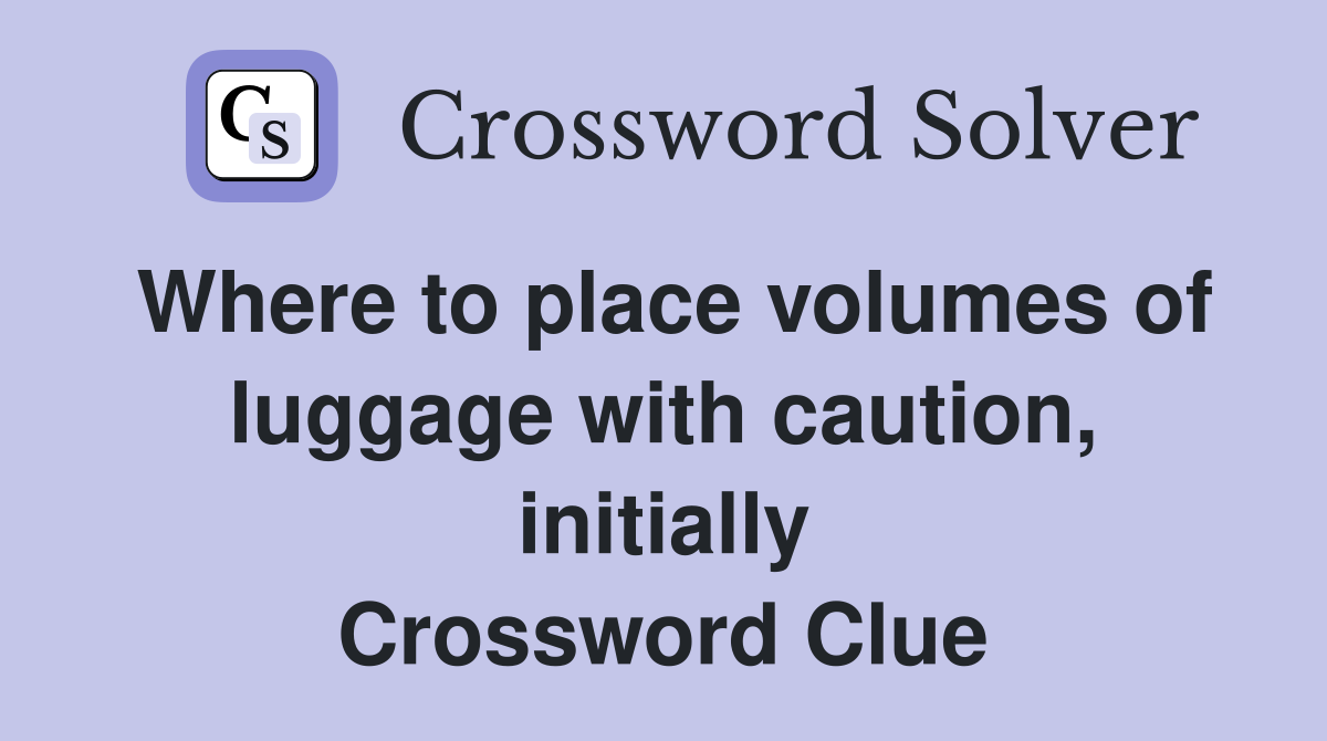Where to place volumes of luggage with caution, initially Crossword Clue