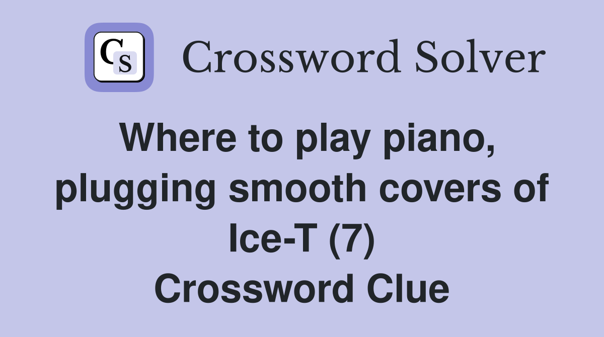 Where to play piano, plugging smooth covers of Ice-T (7) Crossword Clue