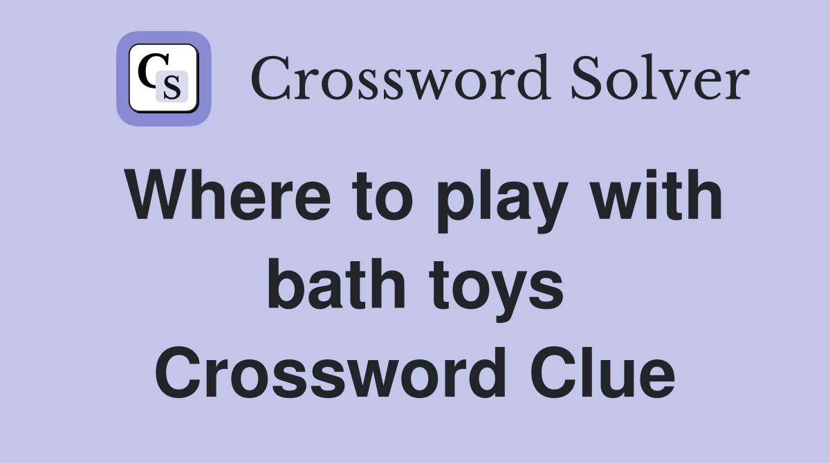 Where to play with bath toys Crossword Clue