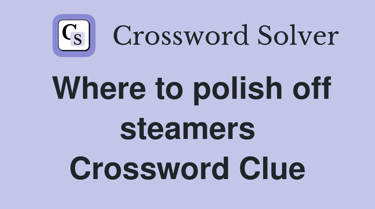 Where to polish off steamers Crossword Clue