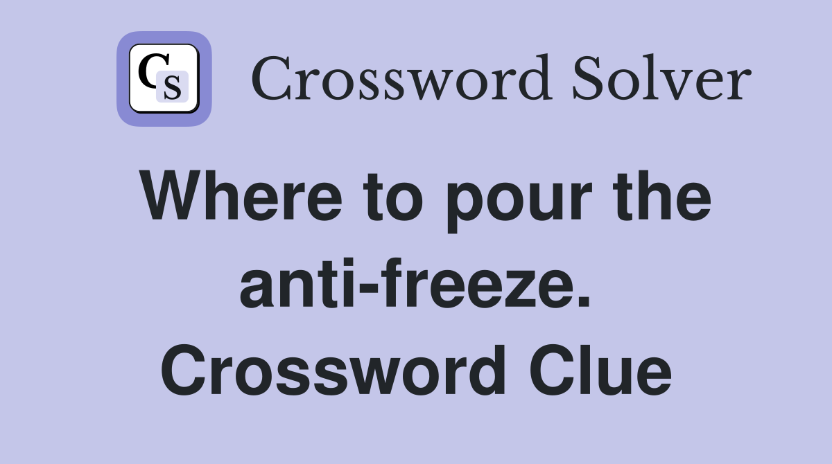 Where to pour the anti-freeze. Crossword Clue