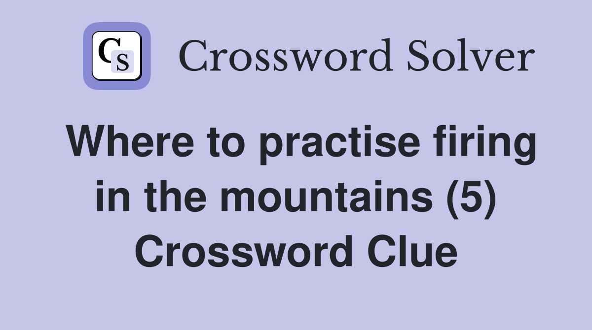 Where to practise firing in the mountains (5) Crossword Clue