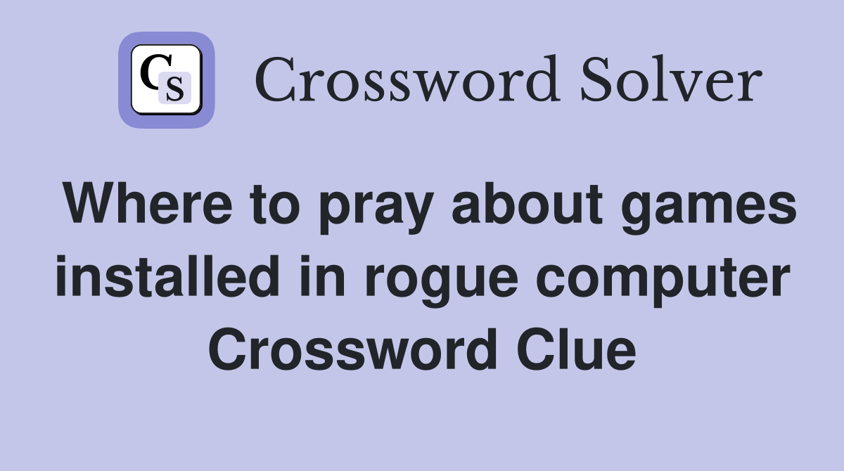 Where to pray about games installed in rogue computer Crossword Clue