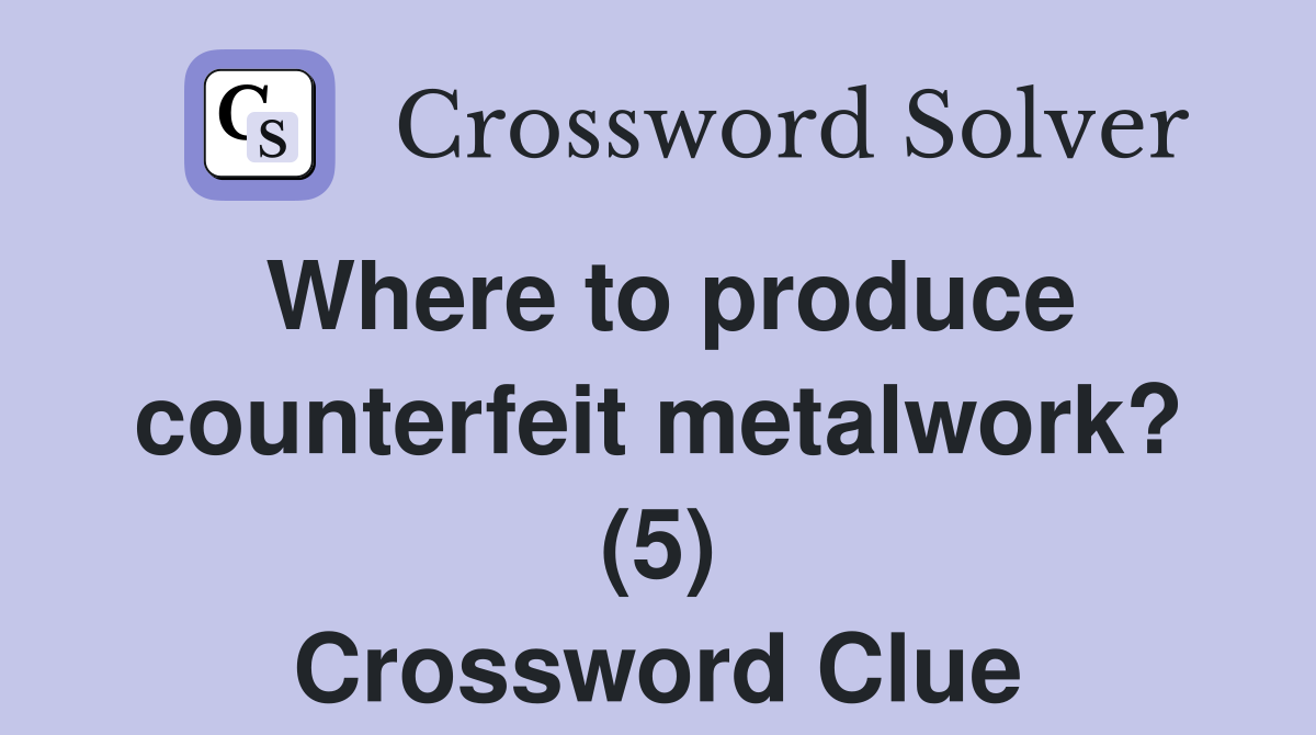 Where to produce counterfeit metalwork? (5) Crossword Clue