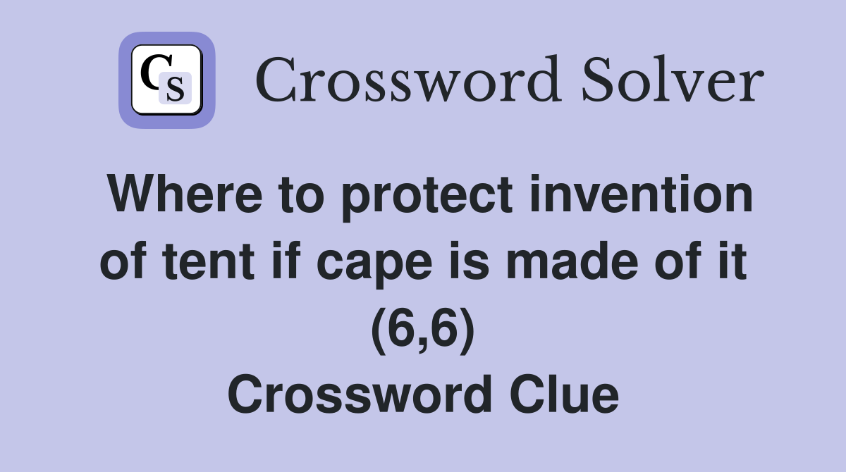Where to protect invention of tent if cape is made of it (6,6) Crossword Clue