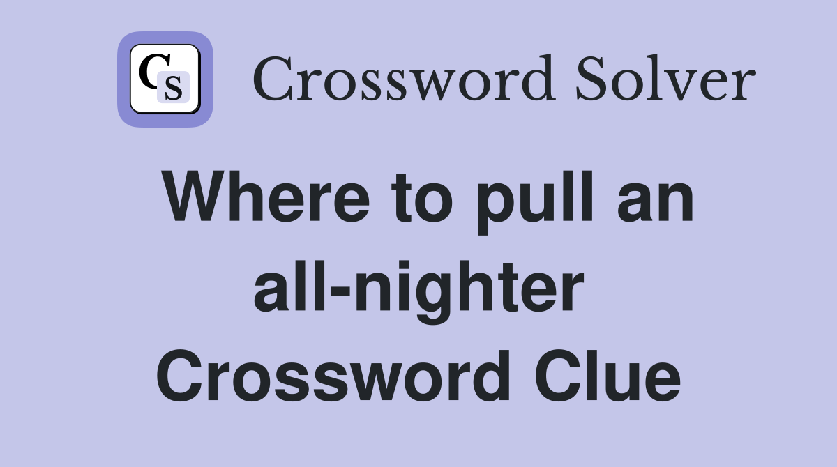Where to pull an all-nighter Crossword Clue