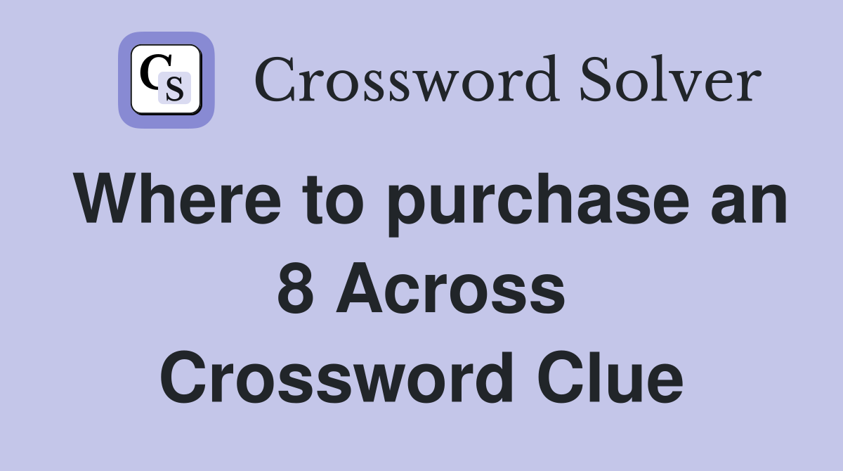 Where to purchase an 8 Across Crossword Clue